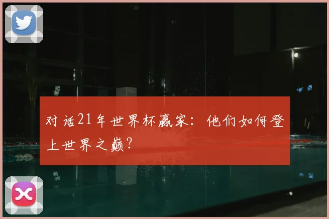 对话21年世界杯赢家：他们如何登上世界之巅？
