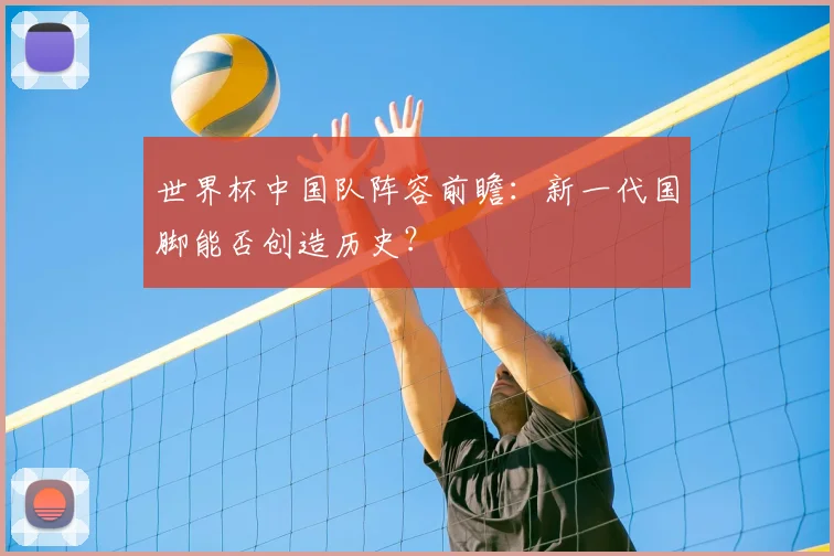 世界杯中国队阵容前瞻：新一代国脚能否创造历史？