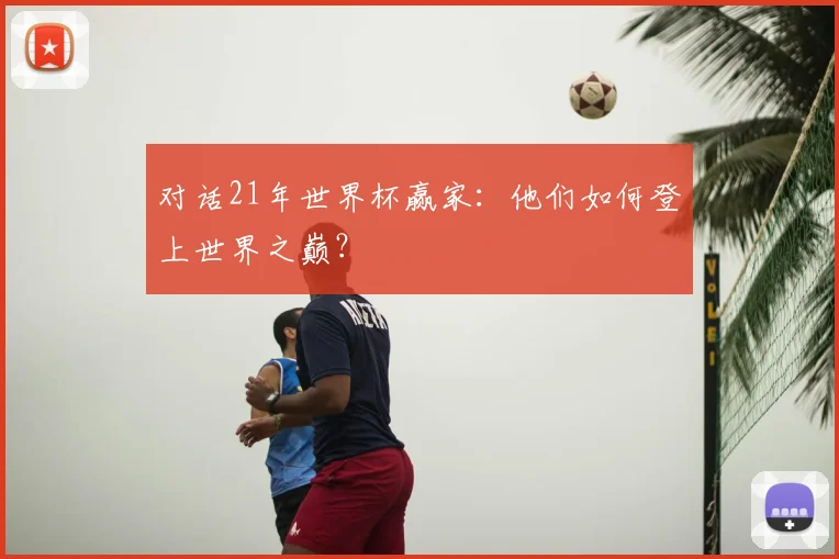 对话21年世界杯赢家：他们如何登上世界之巅？