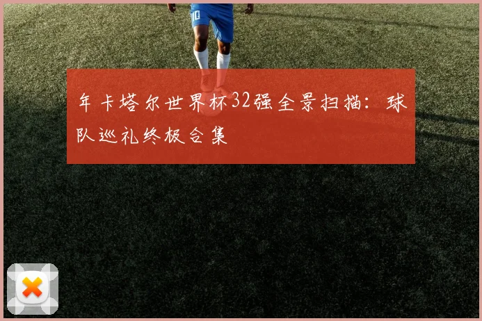 年卡塔尔世界杯32强全景扫描：球队巡礼终极合集