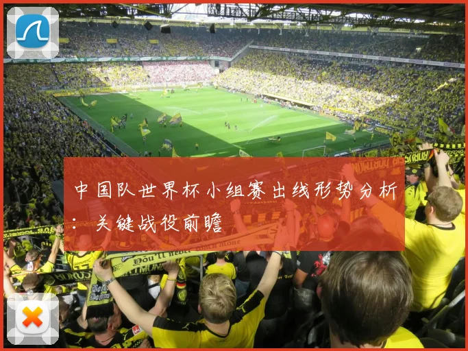 中国队世界杯小组赛出线形势分析：关键战役前瞻