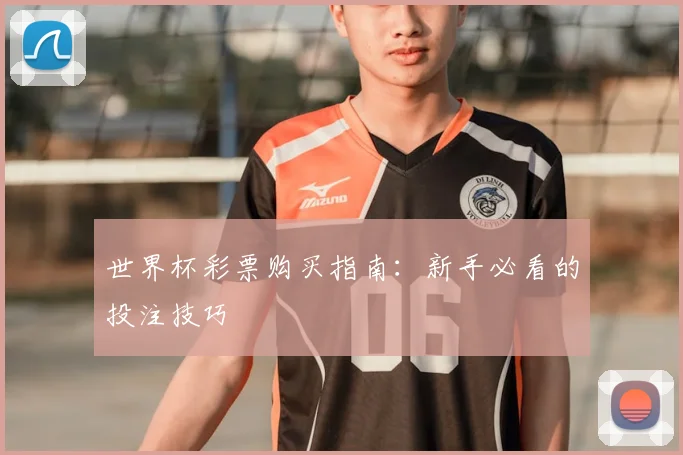 世界杯彩票购买指南:新手必看的投注技巧
