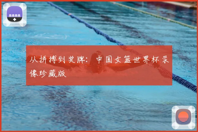 从拼搏到奖牌：中国女篮世界杯录像珍藏版