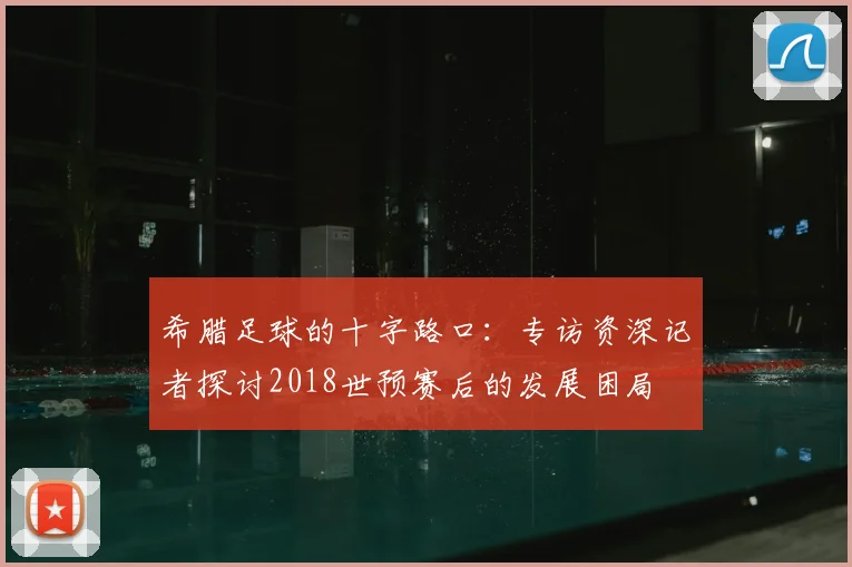 希腊足球的十字路口：专访资深记者探讨2018世预赛后的发展困局