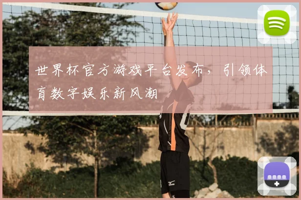 世界杯官方游戏平台发布，引领体育数字娱乐新风潮