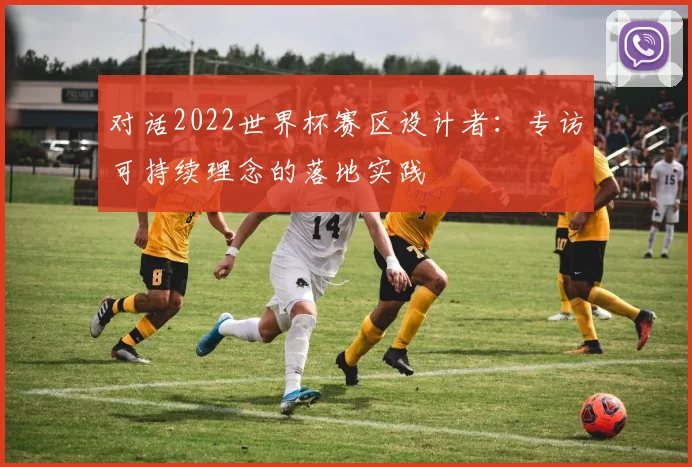 对话2022世界杯赛区设计者：专访可持续理念的落地实践