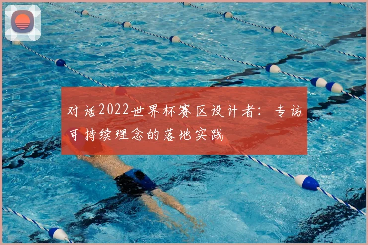 对话2022世界杯赛区设计者：专访可持续理念的落地实践