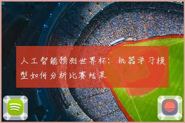 人工智能预测世界杯：机器学习模型如何分析比赛结果