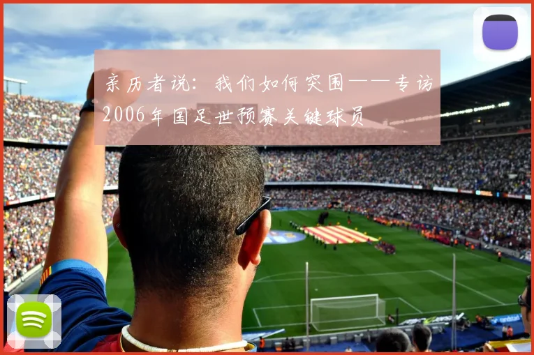 亲历者说：我们如何突围——专访2006年国足世预赛关键球员