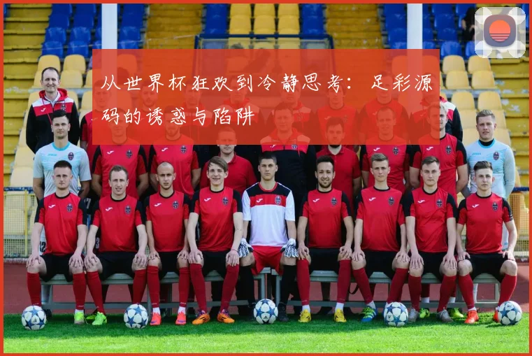 从世界杯狂欢到冷静思考：足彩源码的诱惑与陷阱